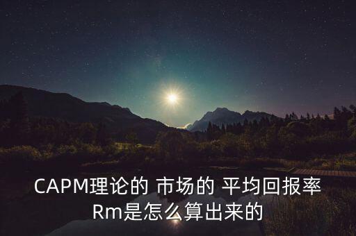 CAPM理論的 市場(chǎng)的 平均回報(bào)率Rm是怎么算出來(lái)的