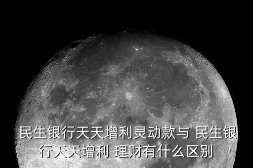  民生銀行天天增利靈動款與 民生銀行天天增利 理財有什么區(qū)別