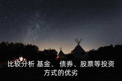 比較分析 基金、 債券、股票等投資方式的優(yōu)劣