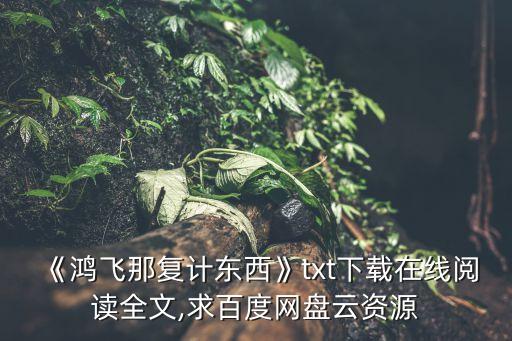 《鴻飛那復(fù)計東西》txt下載在線閱讀全文,求百度網(wǎng)盤云資源