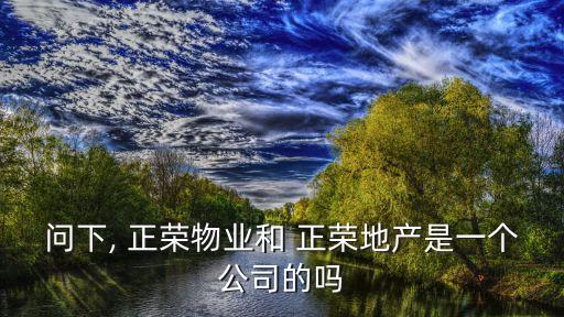 問下, 正榮物業(yè)和 正榮地產(chǎn)是一個(gè)公司的嗎