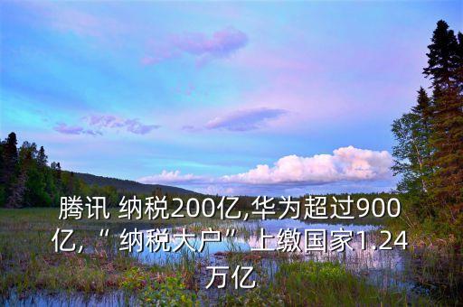 騰訊 納稅200億,華為超過900億,“ 納稅大戶”上繳國家1.24萬億