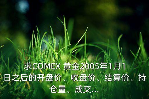 求COMEX 黃金2005年1月1日之后的開盤價、收盤價、結(jié)算價、持倉量、成交...