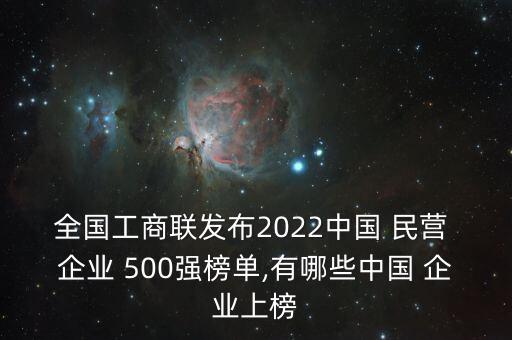 全國(guó)工商聯(lián)發(fā)布2022中國(guó) 民營(yíng) 企業(yè) 500強(qiáng)榜單,有哪些中國(guó) 企業(yè)上榜