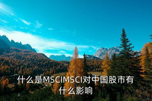 什么是MSCIMSCI對(duì)中國(guó)股市有什么影響