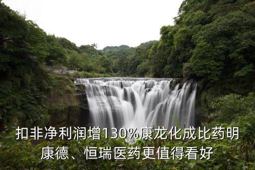 扣非凈利潤增130%康龍化成比藥明康德、恒瑞醫(yī)藥更值得看好