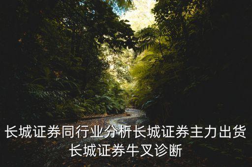 長(zhǎng)城證券同行業(yè)分析長(zhǎng)城證券主力出貨長(zhǎng)城證券牛叉診斷