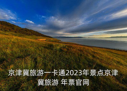 京津冀旅游一卡通2023年景點(diǎn)京津冀旅游 年票官網(wǎng)