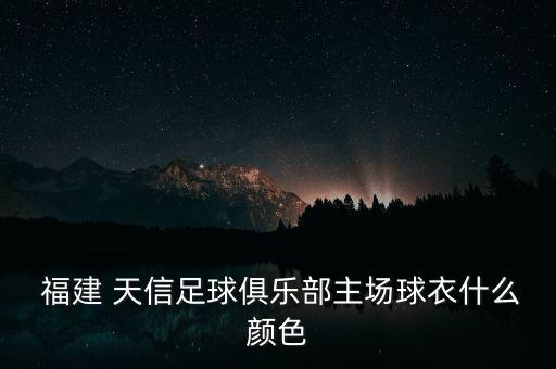  福建 天信足球俱樂部主場(chǎng)球衣什么顏色