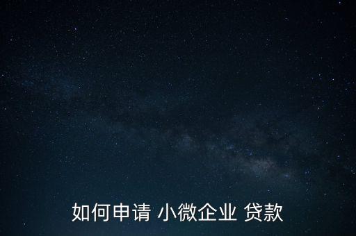 如何申請 小微企業(yè) 貸款