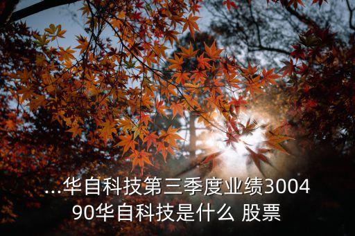 ...華自科技第三季度業(yè)績300490華自科技是什么 股票