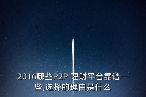 2016哪些P2P 理財(cái)平臺(tái)靠譜一些,選擇的理由是什么