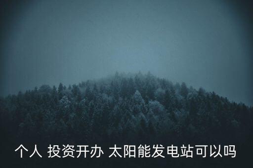 個人 投資開辦 太陽能發(fā)電站可以嗎