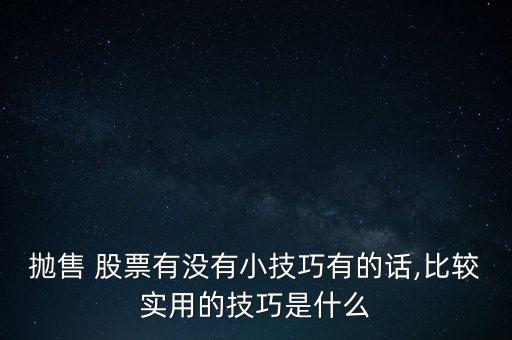 拋售 股票有沒(méi)有小技巧有的話(huà),比較實(shí)用的技巧是什么