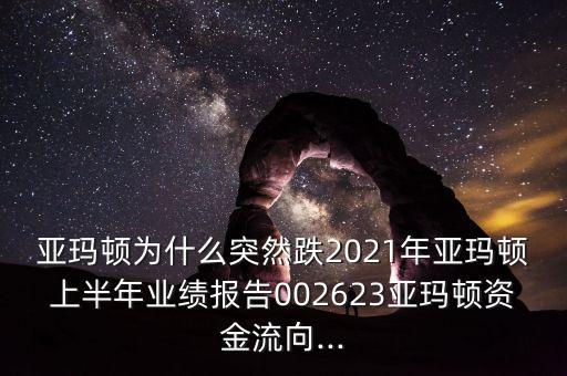 亞瑪頓為什么突然跌2021年亞瑪頓上半年業(yè)績(jī)報(bào)告002623亞瑪頓資金流向...