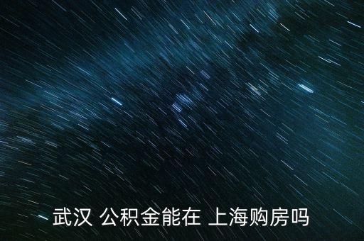 武漢 公積金能在 上海購(gòu)房嗎