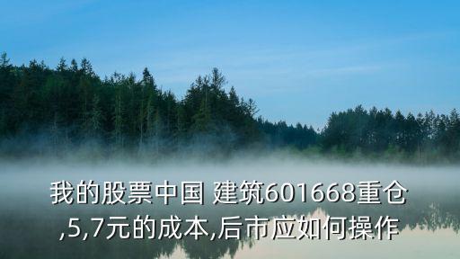 我的股票中國(guó) 建筑601668重倉(cāng),5,7元的成本,后市應(yīng)如何操作