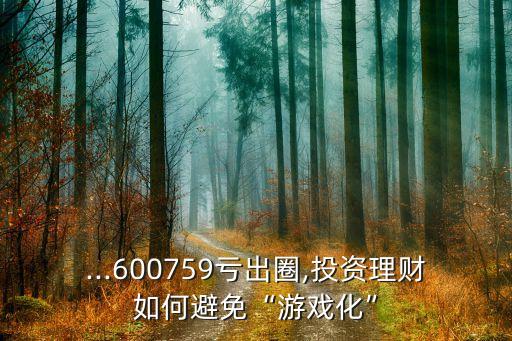 ...600759虧出圈,投資理財(cái)如何避免“游戲化”