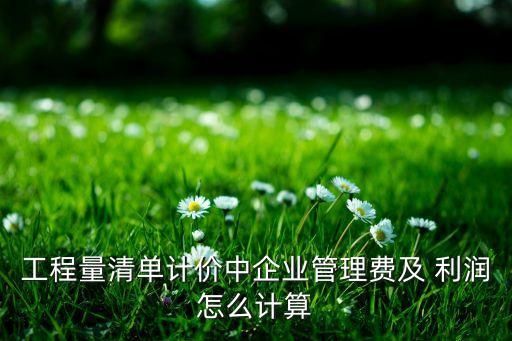 工程量清單計價中企業(yè)管理費及 利潤怎么計算