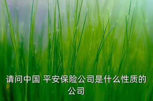 請(qǐng)問(wèn)中國(guó) 平安保險(xiǎn)公司是什么性質(zhì)的公司