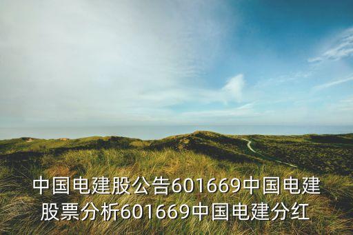 中國(guó)電建股公告601669中國(guó)電建股票分析601669中國(guó)電建分紅