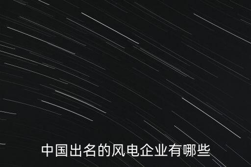 中國出名的風(fēng)電企業(yè)有哪些