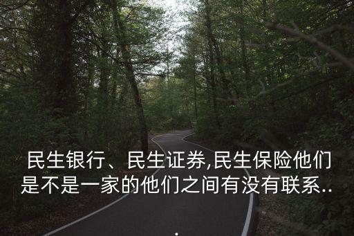  民生銀行、民生證券,民生保險他們是不是一家的他們之間有沒有聯(lián)系...