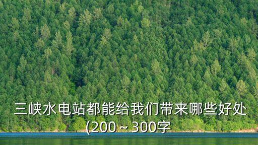  三峽水電站都能給我們帶來哪些好處(200～300字