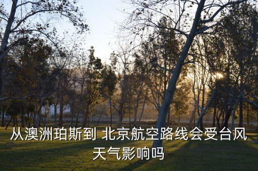 從澳洲珀斯到 北京航空路線會受臺風天氣影響嗎