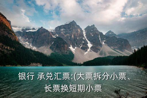  銀行 承兌匯票:(大票拆分小票、長票換短期小票