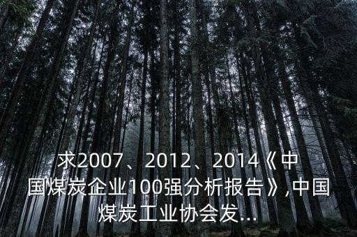 求2007、2012、2014《中國煤炭企業(yè)100強分析報告》,中國煤炭工業(yè)協(xié)會發(fā)...