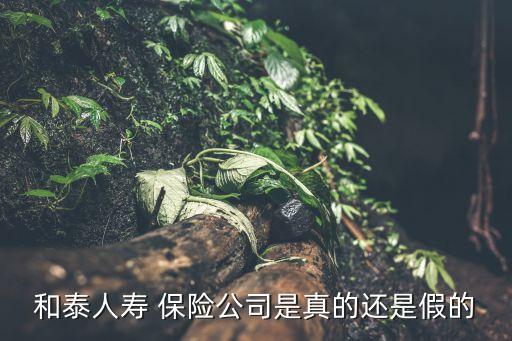 和泰人壽 保險(xiǎn)公司是真的還是假的