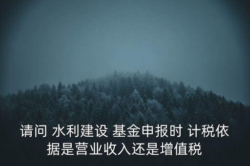 杭州水利基金的計(jì)稅依據(jù),2023水利基金的計(jì)稅依據(jù)是什么呢