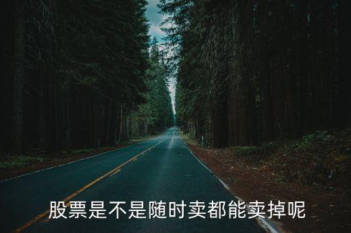  股票是不是隨時(shí)賣(mài)都能賣(mài)掉呢