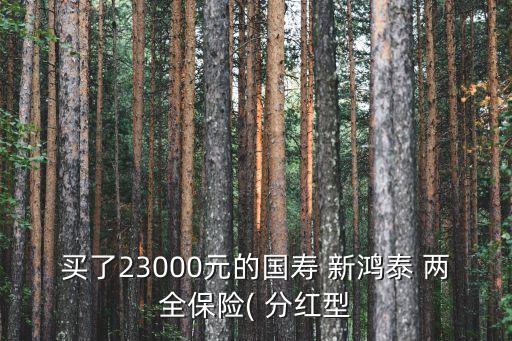 買了23000元的國壽 新鴻泰 兩全保險( 分紅型