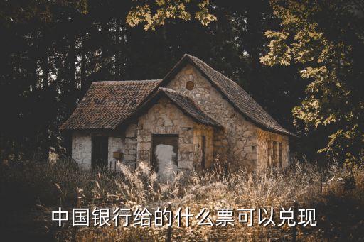  中國銀行給的什么票可以兌現(xiàn)