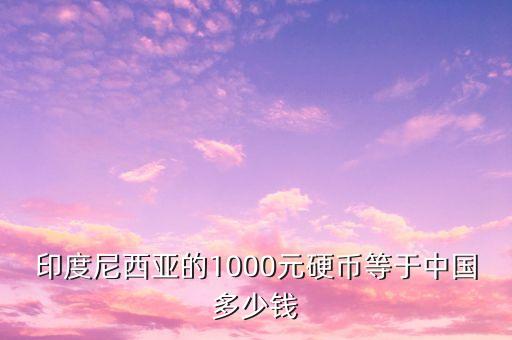 印度尼西亞的1000元硬幣等于中國(guó)多少錢