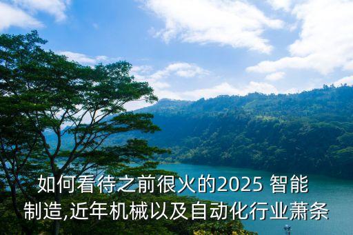 如何看待之前很火的2025 智能 制造,近年機械以及自動化行業(yè)蕭條