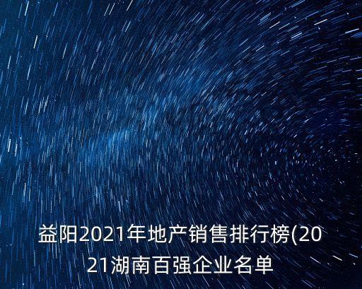 益陽2021年地產銷售排行榜(2021湖南百強企業(yè)名單