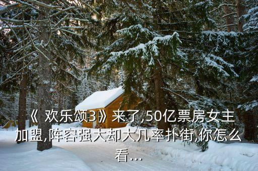 《 歡樂頌3》來了,50億票房女主加盟,陣容強(qiáng)大卻大幾率撲街,你怎么看...