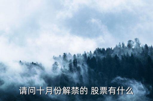 請(qǐng)問十月份解禁的 股票有什么