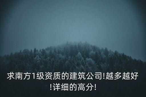 求南方1級(jí)資質(zhì)的建筑公司!越多越好!詳細(xì)的高分!