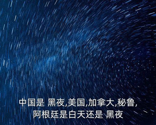 中國(guó)是 黑夜,美國(guó),加拿大,秘魯,阿根廷是白天還是 黑夜