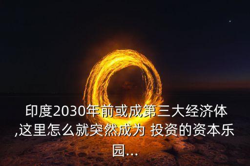  印度2030年前或成第三大經(jīng)濟(jì)體,這里怎么就突然成為 投資的資本樂園...