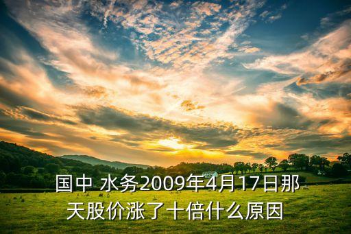  國中 水務2009年4月17日那天股價漲了十倍什么原因