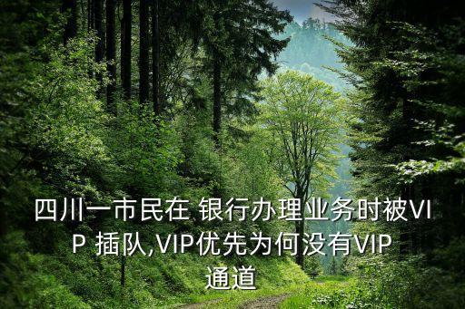 四川一市民在 銀行辦理業(yè)務時被VIP 插隊,VIP優(yōu)先為何沒有VIP通道