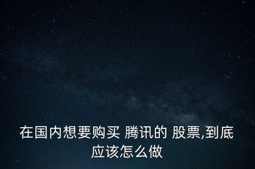 在國內(nèi)想要購買 騰訊的 股票,到底應(yīng)該怎么做