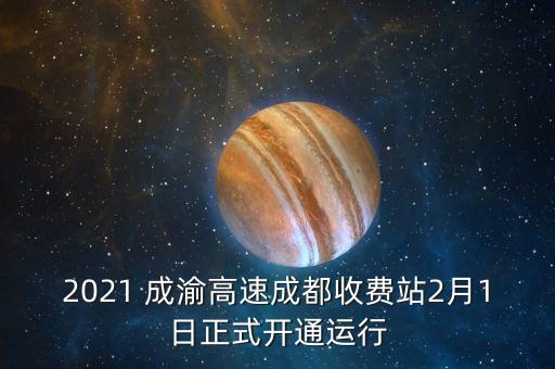 2021 成渝高速成都收費(fèi)站2月1日正式開通運(yùn)行