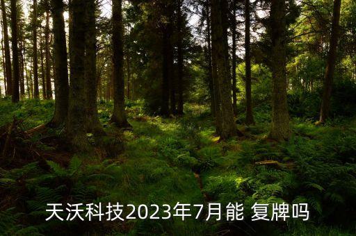 天沃科技2023年7月能 復(fù)牌嗎