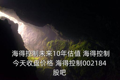  海得控制未來10年估值 海得控制今天收盤價格 海得控制002184股吧